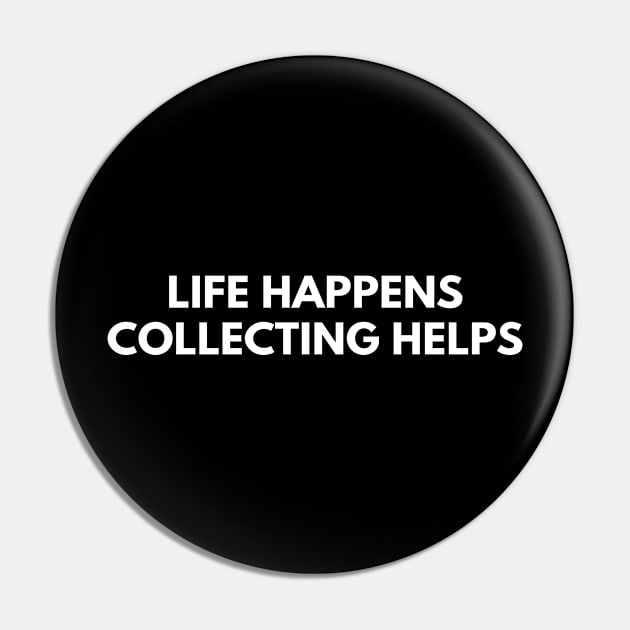 Life Happens Collecting Helps Pin by Den's Designs