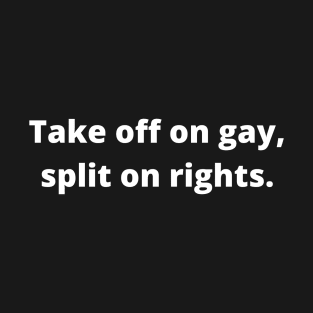 TAKE OFF ON GAY, SPLIT ON RIGHTS (White) T-Shirt