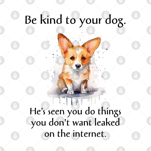 Corgi Be Kind To Your Dog. He's Seen You Do Things You Don't Want Leaked On The Internet by SmoothVez Designs