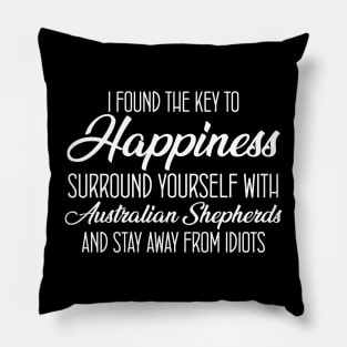 I Found The Key To Happiness Surround Yourself With Australian Shepherds And Stay Away From Idiots Pillow