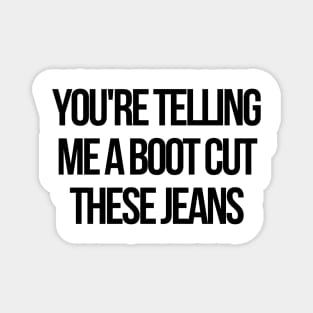 you are telling me a boot cut these jeans Magnet