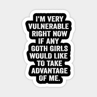 I'm Very Vulnerable Right Now If any goth girls would like to Take Advantage Of Me Magnet