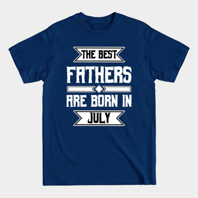 Disover The best fathers are born in july - The Best Fathers Are Born In July - T-Shirt