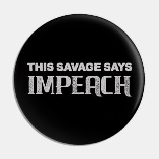 Savage Say IMPEACH Pin