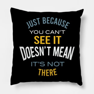 Just Because You Can't See It Pillow