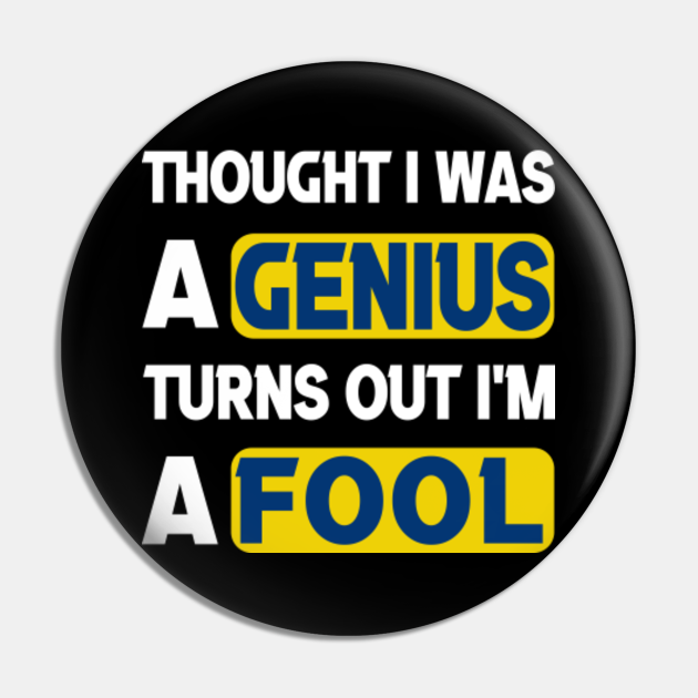 Thought I Was A Genius Turns Out I Am A Fool overconfident smartass cocky self deprecating silly nerdy funny relatable jokes - Foolish - Pin | TeePublic Thought I Was A Genius Turns Out I Am A Fool overconfident smartass cocky self deprecating silly nerdy funny relatable jokes - Foolish - Pin | TeePublic