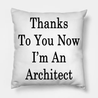 Thanks To You Now I'm An Architect Pillow