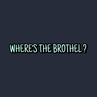 WHERE'S THE BROTHEL ? T-Shirt