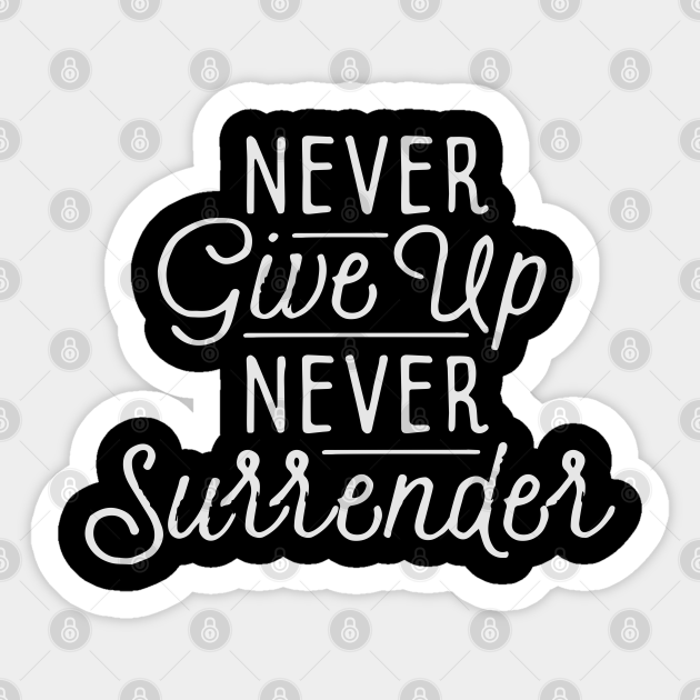 Never Give Up Never Surrender Never Give Up Never Surrender Funny Sticker Teepublic