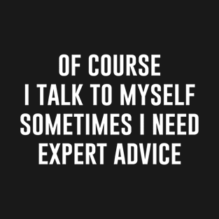 Of Course I Talk To Myself Sometimes I Need Expert Advice T-Shirt