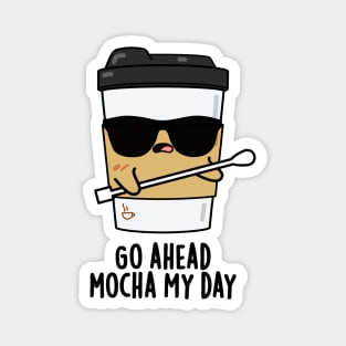 Go Ahead Mocha My Day Cute Coffee PUn Magnet