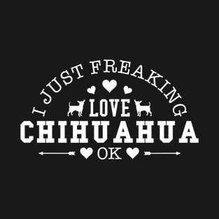 I Just Freaking Love Chihuahua Ok Gift For Chihuahua Lover T-Shirt