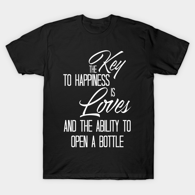 Discover the key to happiness is love and the ability to open a bottle - The Key To Happiness Is Love - T-Shirt