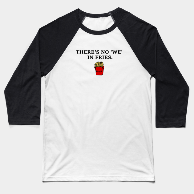 There S No We In Fries Funny Quotes Fries Baseball T Shirt Teepublic