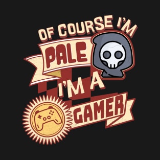 Of Course I'm Pale, I'm a Gamer T-Shirt