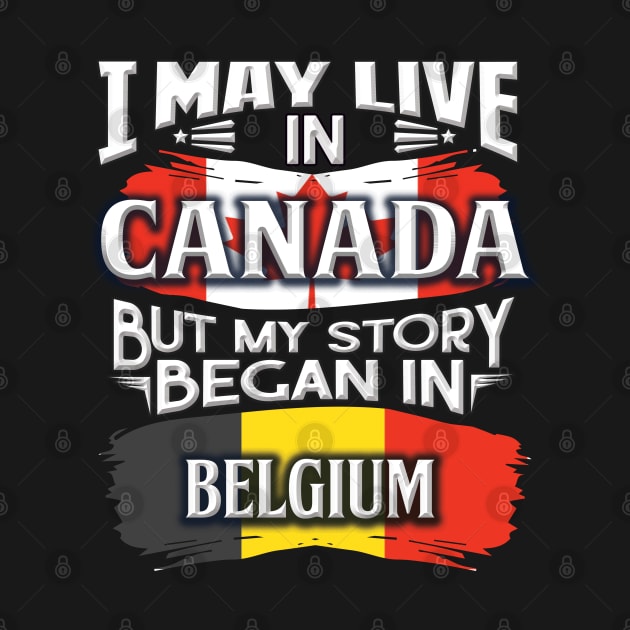 I May Live In Canada But My Story Began In Belgium - Gift For Belgian With Belgian Flag Heritage Roots From Belgium by giftideas