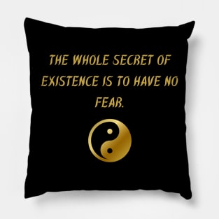 The Whole Secret of Existence Is To Have No Fear. Pillow