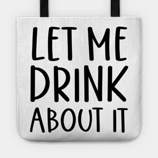 Let Me Drink About It Shirt, Funny T Shirts, Let Me Drink About It Tee Tote