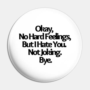 Okay, No Hard Feelings, But I Hate You. Not Joking. Bye, funny joke Pin