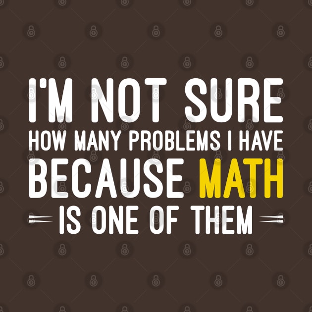 Funny Math Sayings Gift, I'm Not Sure How Many Problems I Have because Math Is One Of Them by Justbeperfect