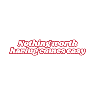 Nothing worth having comes easy T-Shirt