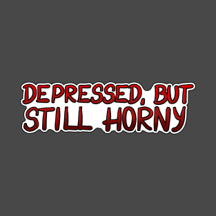 Depressed but still horny T-Shirt