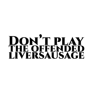 Don’t play the offended liversausage T-Shirt