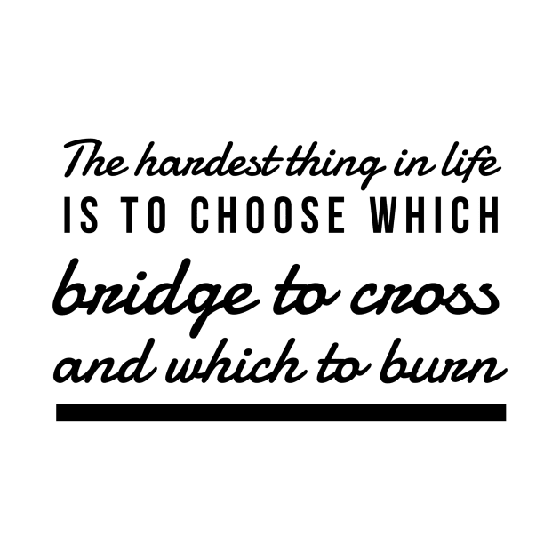 The hardest thing in life is to choose which bridge to cross and which to burn by GMAT