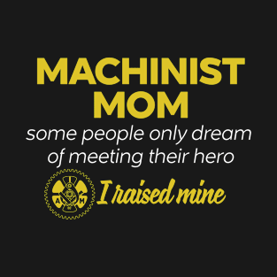 Machinist Mom Some People Only Dream Of Meeting their Hero I Raised Mine T-Shirt