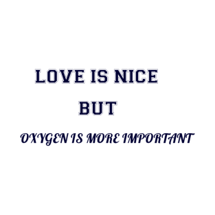 love is nice but oxygen is more important funny quote T-Shirt