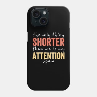 The Only Thing Shorter Than Me Is MY Attention Span Phone Case