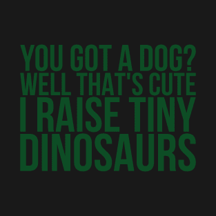 You Got A Dog Well Thats Cute I Raise Tiny Dinosaurs T-Shirt