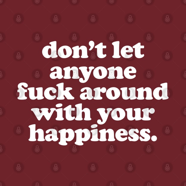 Don't Let Anyone Fuck Around With Your Happiness by DankFutura