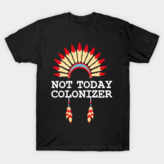 Discover NOT TODAY COLONIZER - Indigenous Peoples Day Native American - Support Indigenous - T-Shirt