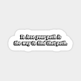 To lose your path is the way to find that path Magnet