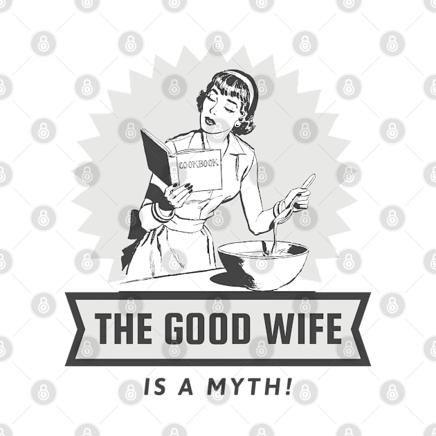 The Good Wife Is A Myth! by SomebodyShirts