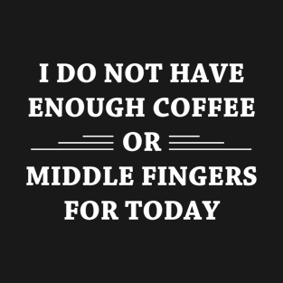 I Do Not Have Enough Coffee or Middle Fingers for Today T-Shirt