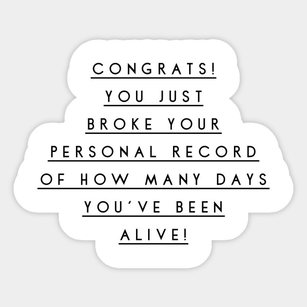 Congrats You Just Broke Your Personal Record Of How Many Days You