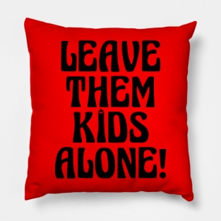 LEAVE THEM KIDS ALONE! Pillow