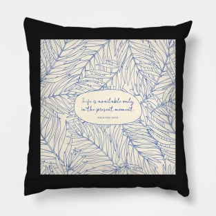 Life is available only in the present moment. - Thich Nhat Hanh Pillow