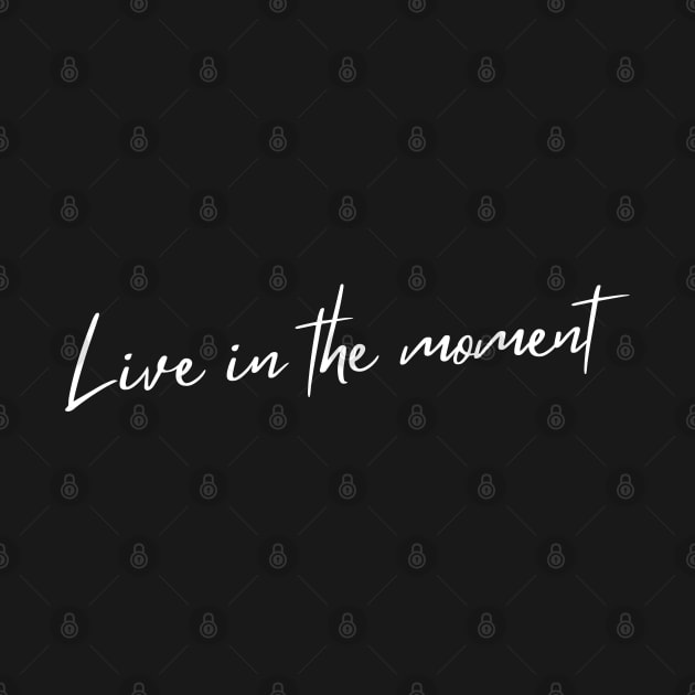 Live In The Moment. A Self Love, Self Confidence Quote. by That Cheeky Tee