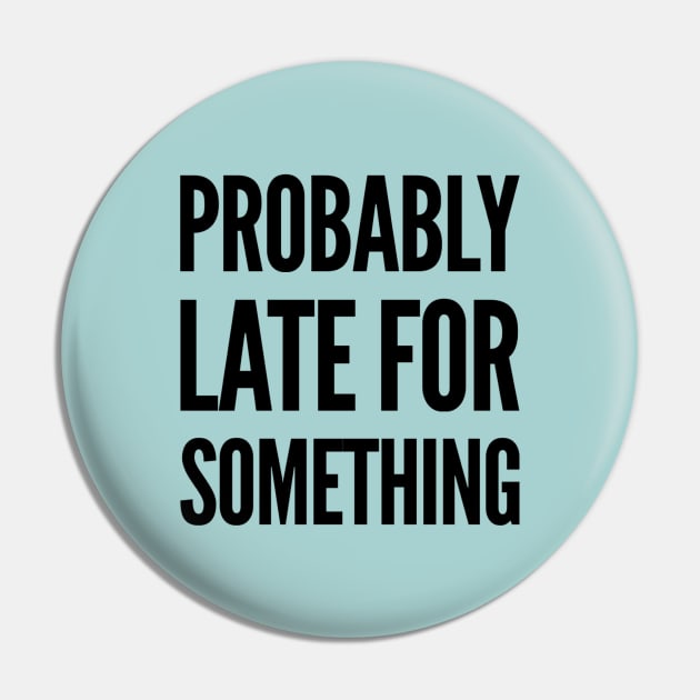 always late, Probably late for something funny graphic slogan Pin by MarJul