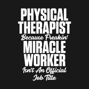 Physical Therapist Because Freakin' Miracle Worker Isn't A Job Title T-Shirt