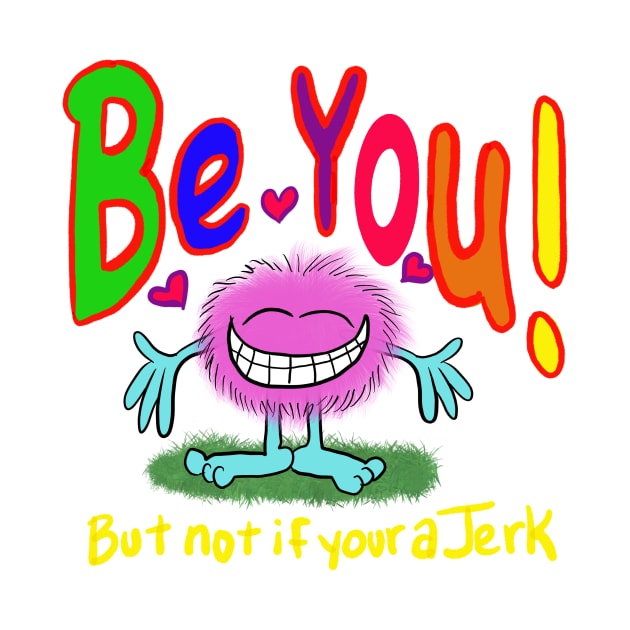 Be you!!!! Cuz your awesome- but don’t be a jerk… if your a jerk, don’t. by wolfmanjaq