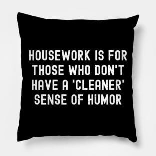 Housework is for those who don't have a 'cleaner' sense of humor. Pillow