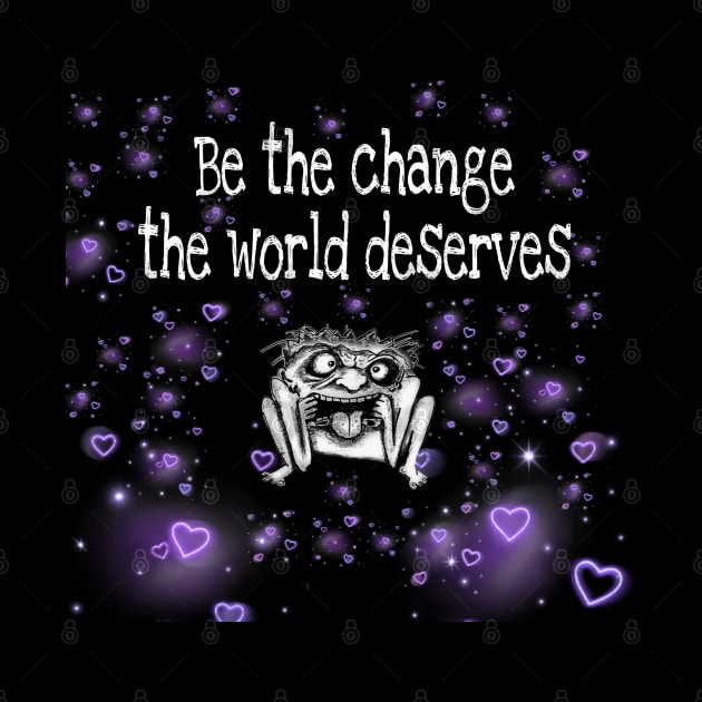 Be The Change The World Deserves by Dead Moroz