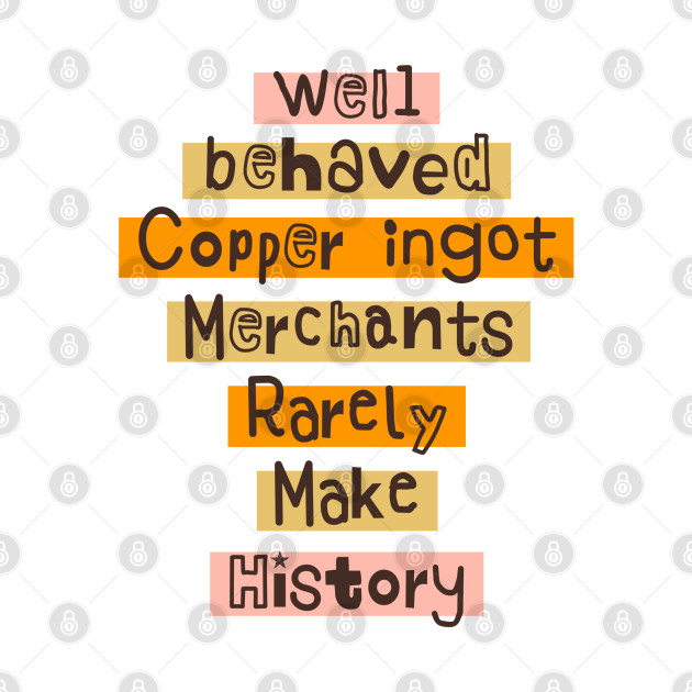 Well behaved Copper ingot Merchants Rarely Make History meme by Daniel white