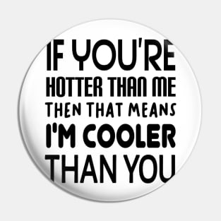 If You're Hotter Than Me...Then That Means...I'm Cooler Than You Pin