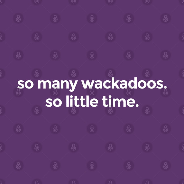 So many wackadoos. So little time. by codeWhisperer