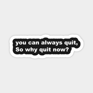 You can always quit, So why quit now? (White version) Magnet